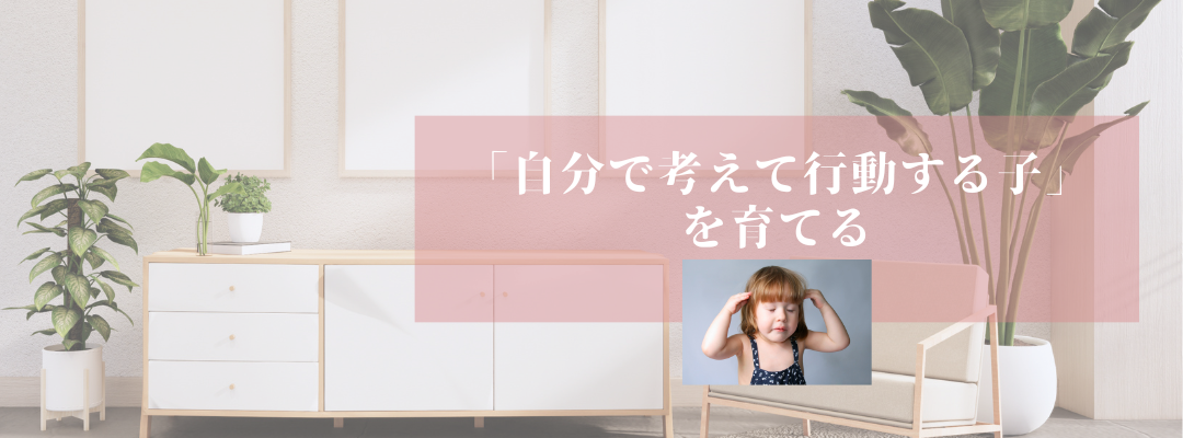 「自分で考えて行動する子」を育てる